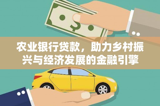 阳曲农业银行贷款，助力乡村振兴与经济发展的金融引擎