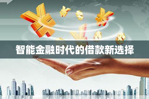 阳曲智能金融时代的借款新选择