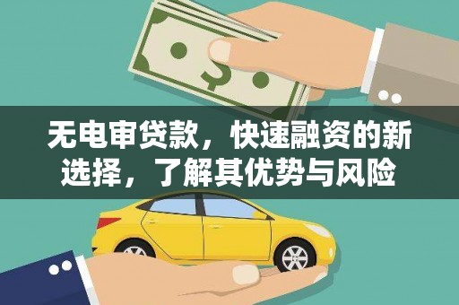 阳曲无电审贷款，快速融资的新选择，了解其优势与风险