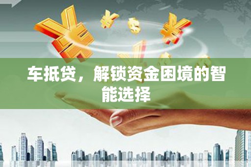 阳曲车抵贷，解锁资金困境的智能选择