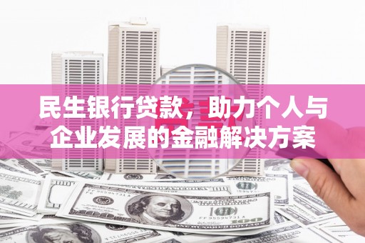 阳曲民生银行贷款，助力个人与企业发展的金融解决方案