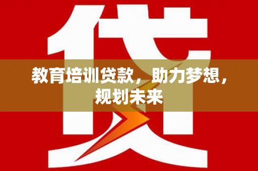 阳曲教育培训贷款，助力梦想，规划未来