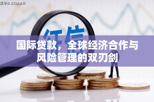 阳曲国际贷款，全球经济合作与风险管理的双刃剑