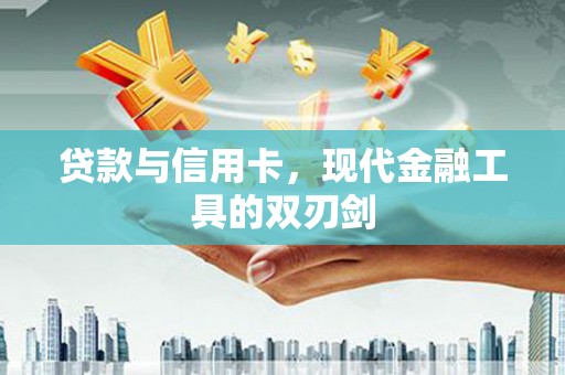 阳曲贷款与信用卡，现代金融工具的双刃剑