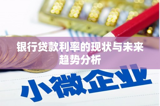 阳曲银行贷款利率的现状与未来趋势分析