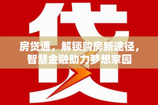 阳曲房贷通，解锁购房新途径，智慧金融助力梦想家园