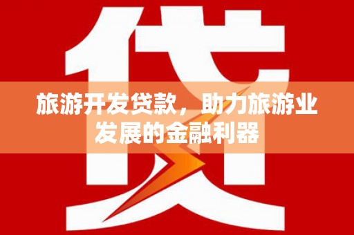 阳曲旅游开发贷款，助力旅游业发展的金融利器