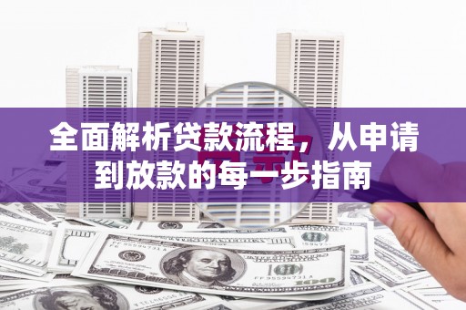 阳曲全面解析贷款流程，从申请到放款的每一步指南