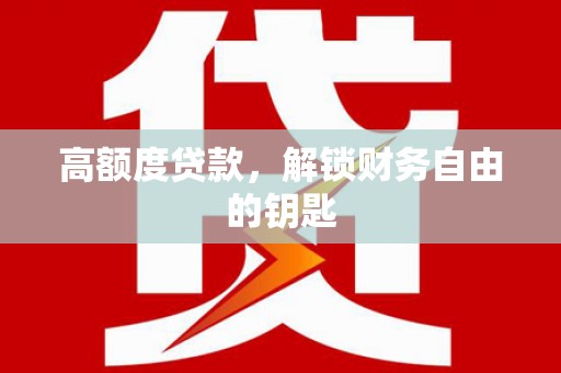 阳曲高额度贷款，解锁财务自由的钥匙