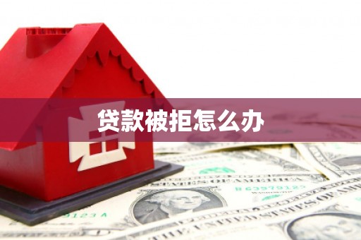 阳曲贷款被拒怎么办