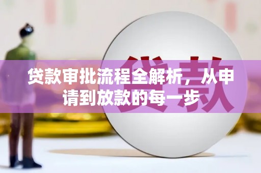 阳曲贷款审批流程全解析，从申请到放款的每一步
