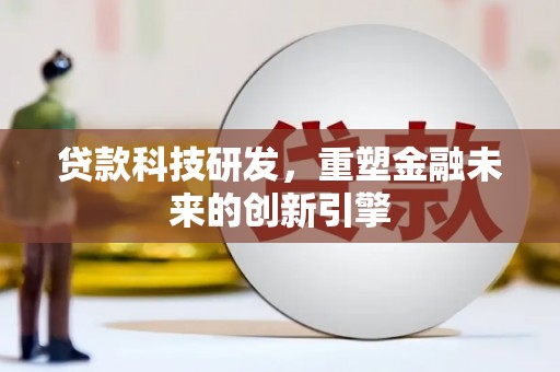 阳曲贷款科技研发，重塑金融未来的创新引擎