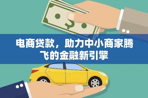 阳曲电商贷款，助力中小商家腾飞的金融新引擎