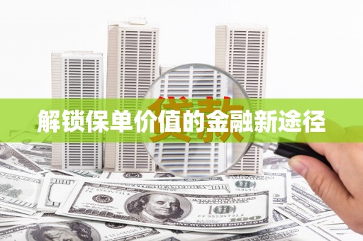 阳曲解锁保单价值的金融新途径