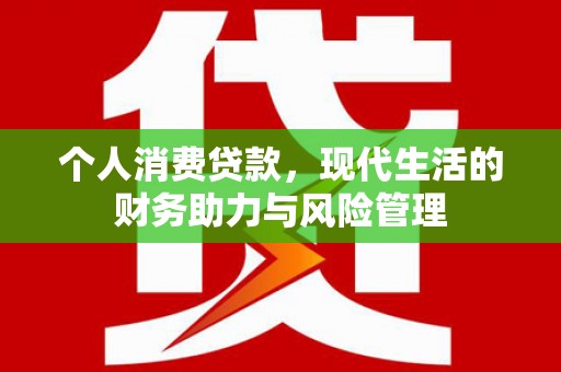 阳曲个人消费贷款，现代生活的财务助力与风险管理