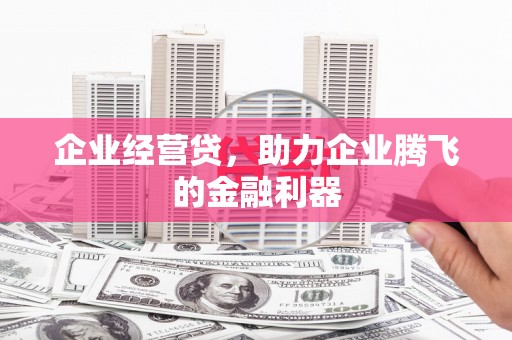 阳曲企业经营贷，助力企业腾飞的金融利器
