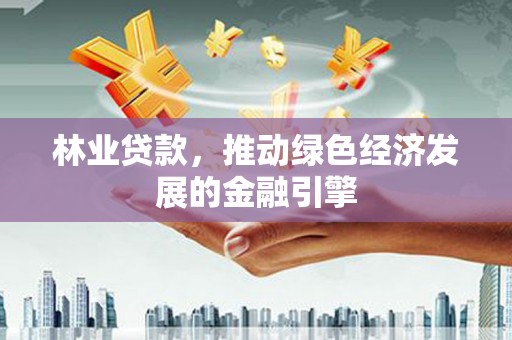阳曲林业贷款，推动绿色经济发展的金融引擎