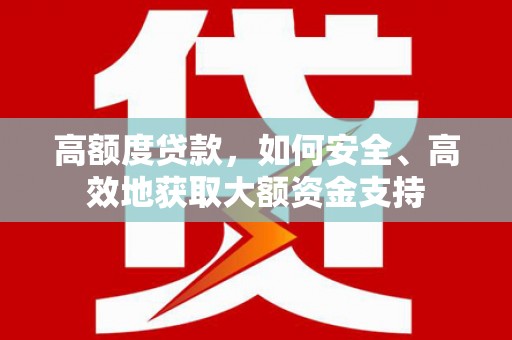 阳曲高额度贷款，如何安全、高效地获取大额资金支持