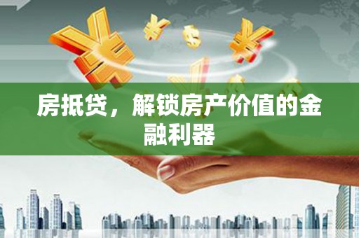 阳曲房抵贷，解锁房产价值的金融利器