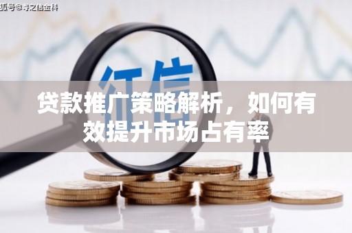 阳曲贷款推广策略解析，如何有效提升市场占有率