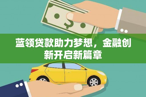 阳曲蓝领贷款助力梦想，金融创新开启新篇章