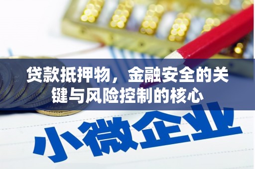 阳曲贷款抵押物，金融安全的关键与风险控制的核心