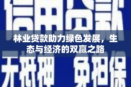 阳曲林业贷款助力绿色发展，生态与经济的双赢之路