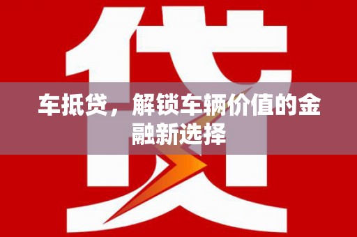 阳曲车抵贷，解锁车辆价值的金融新选择