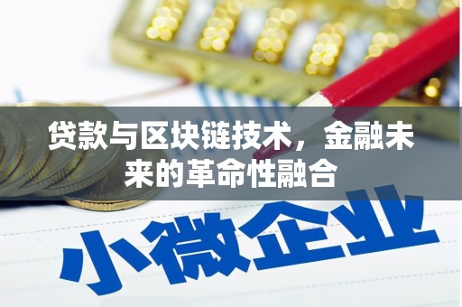 阳曲贷款与区块链技术，金融未来的革命性融合