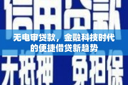 阳曲无电审贷款，金融科技时代的便捷借贷新趋势
