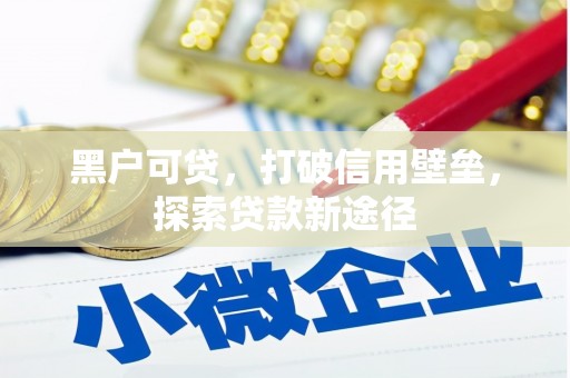 阳曲黑户可贷，打破信用壁垒，探索贷款新途径
