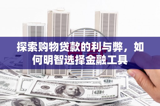 阳曲探索购物贷款的利与弊，如何明智选择金融工具