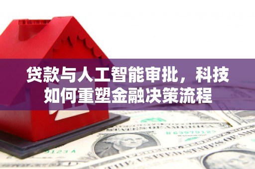阳曲贷款与人工智能审批，科技如何重塑金融决策流程