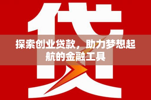 阳曲探索创业贷款，助力梦想起航的金融工具