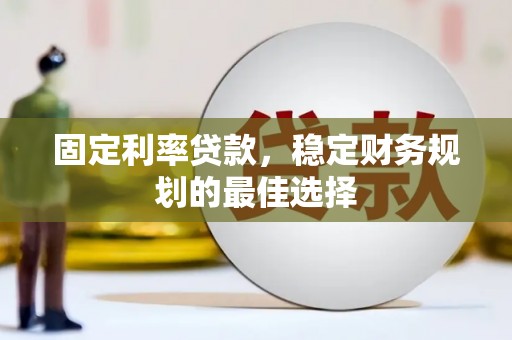 阳曲固定利率贷款，稳定财务规划的最佳选择