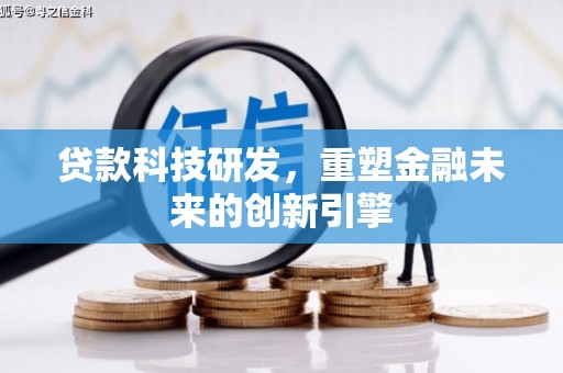 阳曲贷款科技研发，重塑金融未来的创新引擎