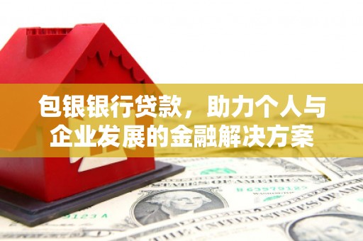 阳曲包银银行贷款，助力个人与企业发展的金融解决方案
