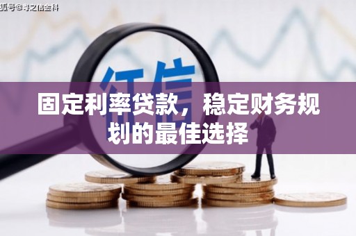 阳曲固定利率贷款，稳定财务规划的最佳选择