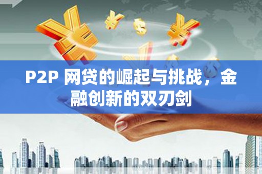阳曲P2P 网贷的崛起与挑战，金融创新的双刃剑