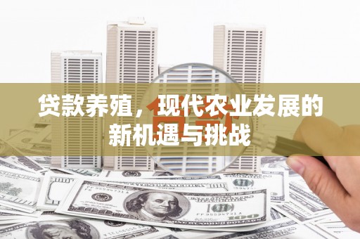 阳曲贷款养殖，现代农业发展的新机遇与挑战