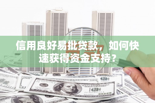阳曲信用良好易批贷款，如何快速获得资金支持？