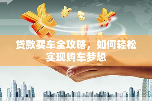阳曲贷款买车全攻略，如何轻松实现购车梦想