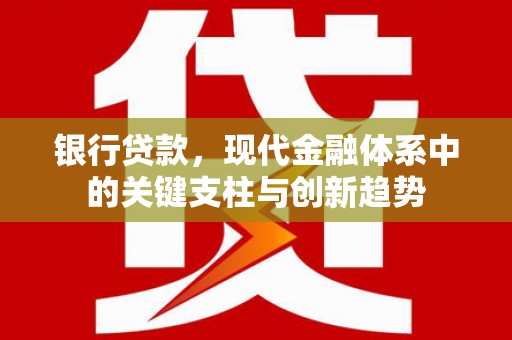 阳曲银行贷款，现代金融体系中的关键支柱与创新趋势