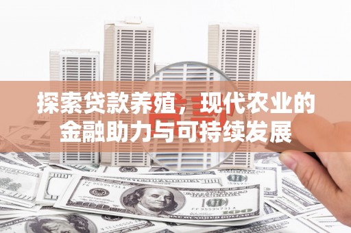 阳曲探索贷款养殖，现代农业的金融助力与可持续发展