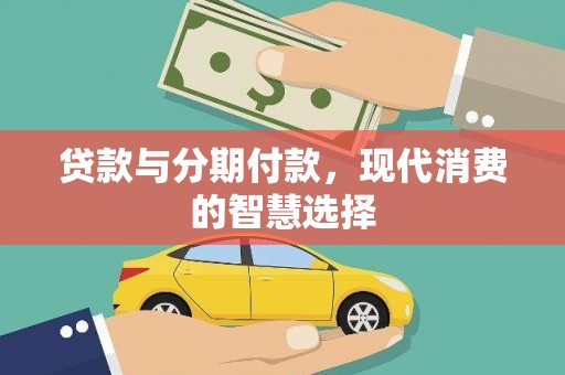 阳曲贷款与分期付款，现代消费的智慧选择