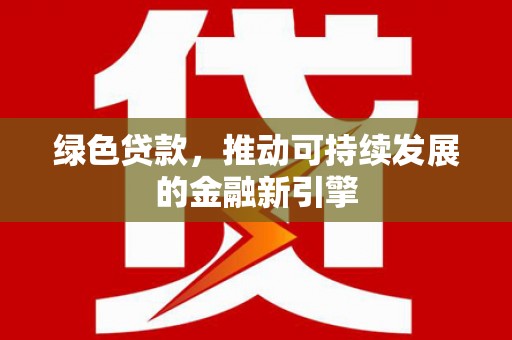 阳曲绿色贷款，推动可持续发展的金融新引擎