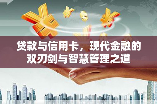 阳曲贷款与信用卡，现代金融的双刃剑与智慧管理之道