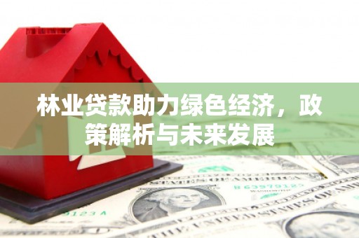 阳曲林业贷款助力绿色经济，政策解析与未来发展