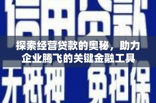 阳曲探索经营贷款的奥秘，助力企业腾飞的关键金融工具