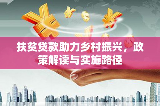 阳曲扶贫贷款助力乡村振兴，政策解读与实施路径